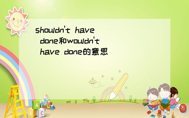 shouldn't have done和wouldn't have done的意思