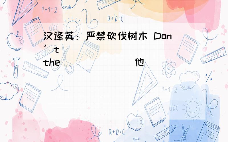 汉译英：严禁砍伐树木 Don’t（　　　　）（　　　　）the（　　　　）．他