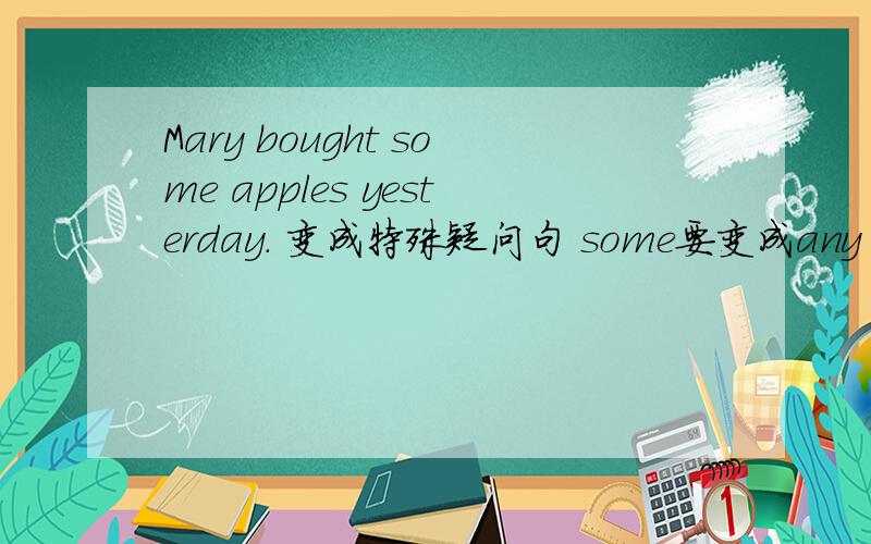 Mary bought some apples yesterday. 变成特殊疑问句 some要变成any 吗?怎么读起来那么别扭.