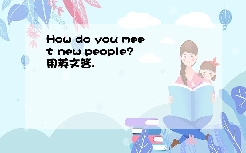 How do you meet new people? 用英文答.