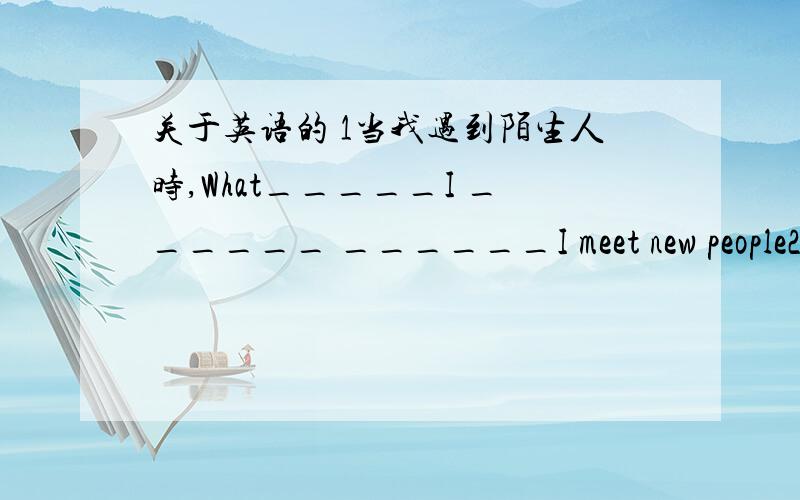 关于英语的 1当我遇到陌生人时,What_____I ______ ______I meet new people2.我父母不在家.My_______are no________ _________.3.世界各地的人们因为不同的原因而握手.People______ _______ ______shake hands for many different