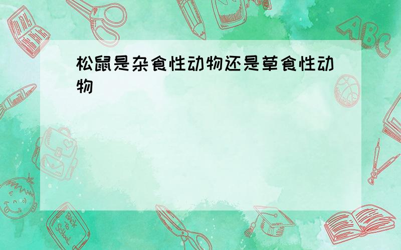 松鼠是杂食性动物还是草食性动物