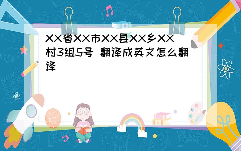 XX省XX市XX县XX乡XX村3组5号 翻译成英文怎么翻译