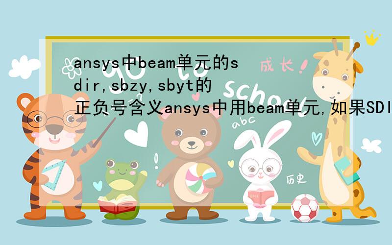 ansys中beam单元的sdir,sbzy,sbyt的正负号含义ansys中用beam单元,如果SDIR是负值,那么说明此单元正在受压.那么在sdir为负的情况下,弯曲应力sbzt和sbyt的正负说明了什么?因为我要验算一个公式,形式是s