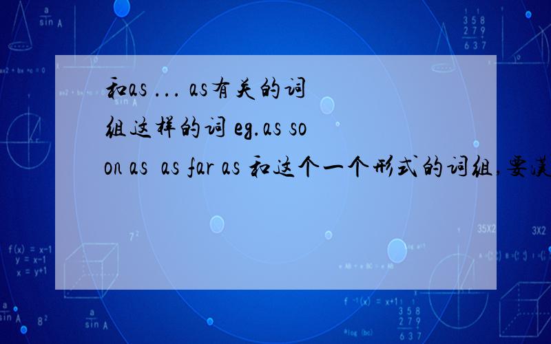 和as ... as有关的词组这样的词 eg.as soon as  as far as 和这个一个形式的词组,要汉译,还有哪些?