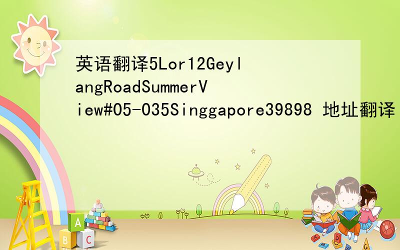 英语翻译5Lor12GeylangRoadSummerView#05-035Singgapore39898 地址翻译