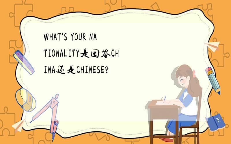 WHAT'S YOUR NATIONALITY是回答CHINA还是CHINESE?