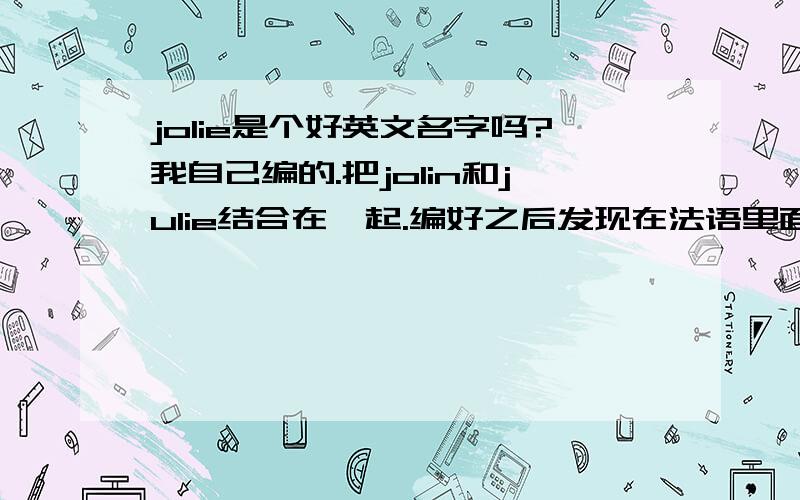 jolie是个好英文名字吗?我自己编的.把jolin和julie结合在一起.编好之后发现在法语里面是美丽的意思.而且美国明星Angelina Jolie的名字里面也有这个词.不过她是用在姓上.我自己感觉Jolie这个名字