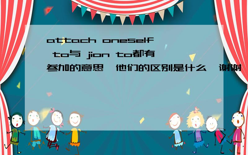 attach oneself to与 jion to都有参加的意思,他们的区别是什么,谢谢