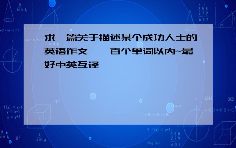 求一篇关于描述某个成功人士的英语作文,一百个单词以内~最好中英互译,