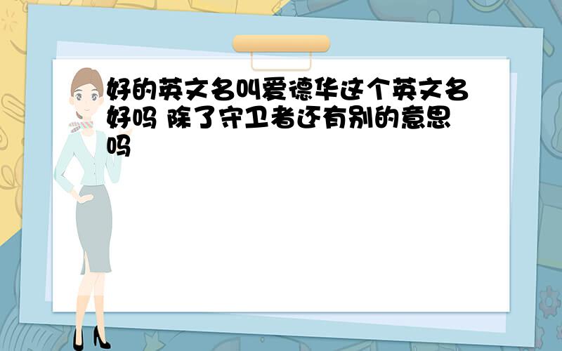 好的英文名叫爱德华这个英文名好吗 除了守卫者还有别的意思吗