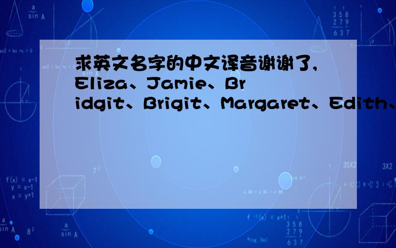 求英文名字的中文译音谢谢了,Eliza、Jamie、Bridgit、Brigit、Margaret、Edith、Billie 这几个英文名字的译音是什么?