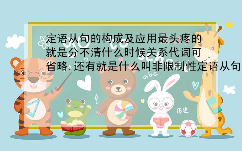 定语从句的构成及应用最头疼的就是分不清什么时候关系代词可省略.还有就是什么叫非限制性定语从句.