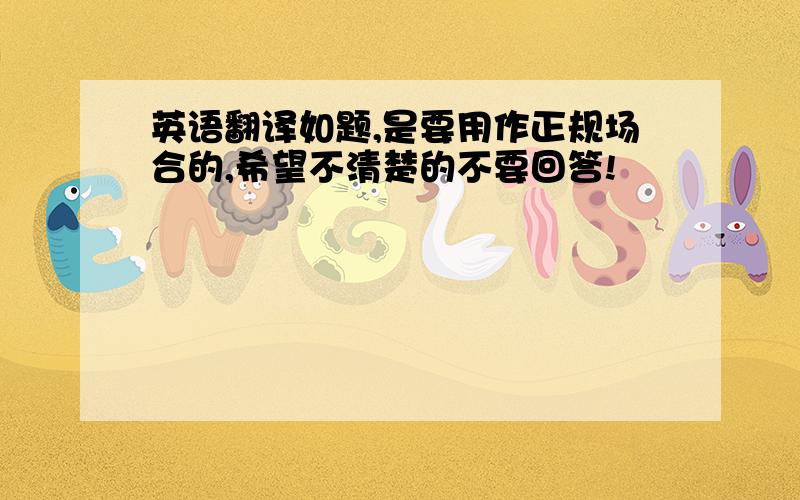 英语翻译如题,是要用作正规场合的,希望不清楚的不要回答!