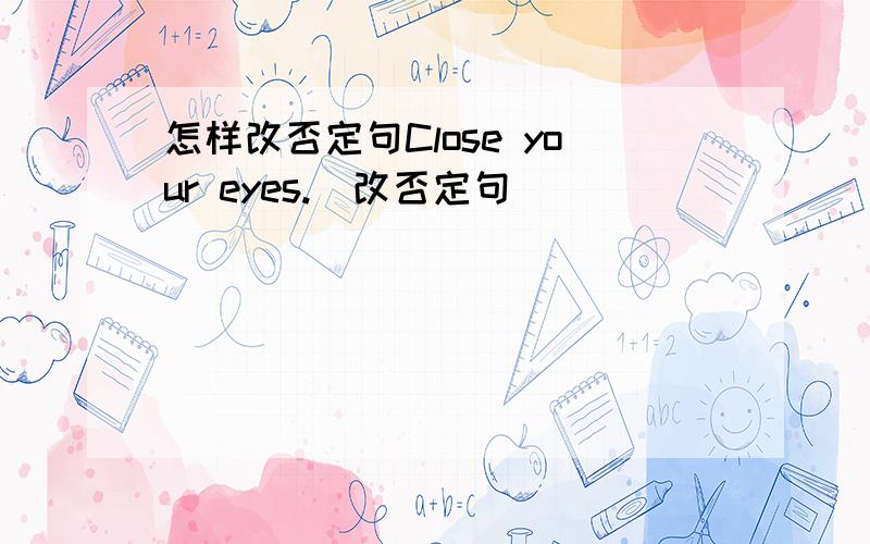 怎样改否定句Close your eyes.(改否定句)