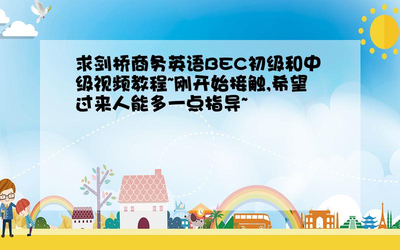 求剑桥商务英语BEC初级和中级视频教程~刚开始接触,希望过来人能多一点指导~