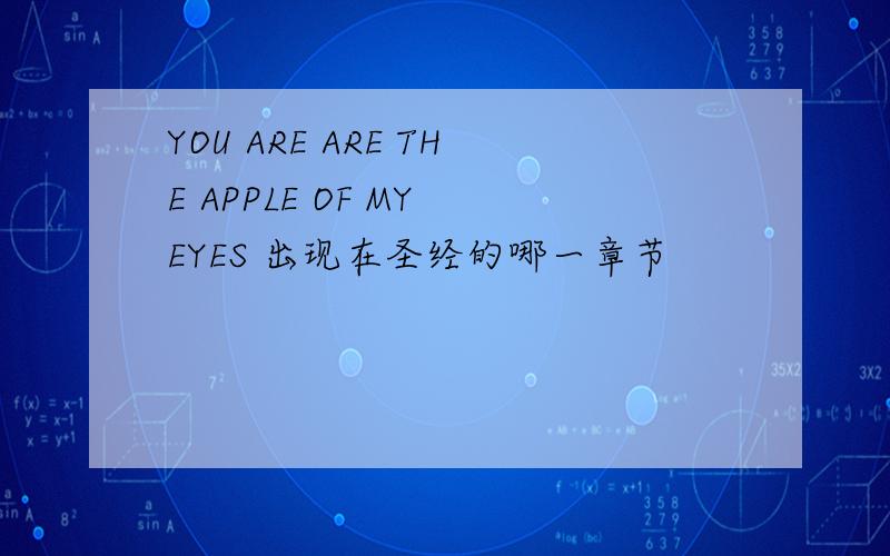 YOU ARE ARE THE APPLE OF MY EYES 出现在圣经的哪一章节