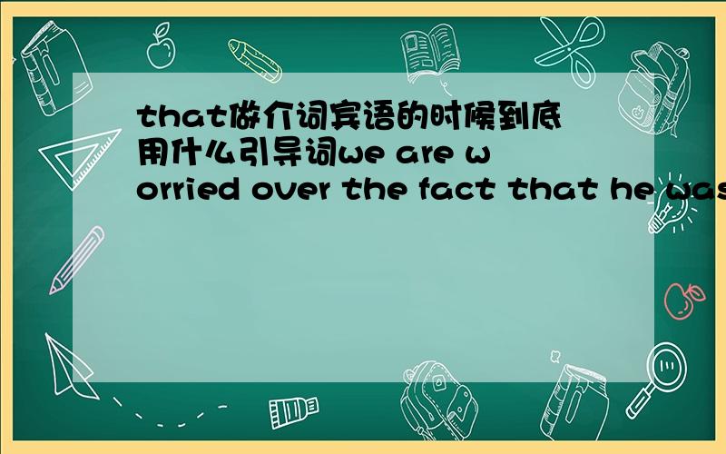 that做介词宾语的时候到底用什么引导词we are worried over the fact that he was sick. 为什么我听到有人说it也可以代替the fact这话可以这么说吗：we were worried over it that he was sick.求高人指点白痴啊，不