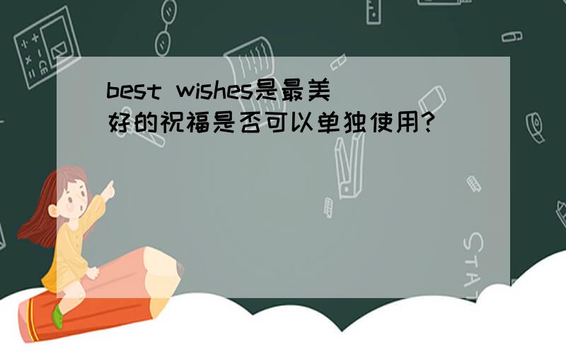 best wishes是最美好的祝福是否可以单独使用?