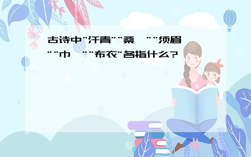 古诗中“汗青”“桑梓”“须眉”“巾帼”“布衣”各指什么?