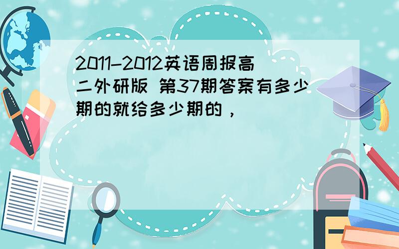 2011-2012英语周报高二外研版 第37期答案有多少期的就给多少期的，