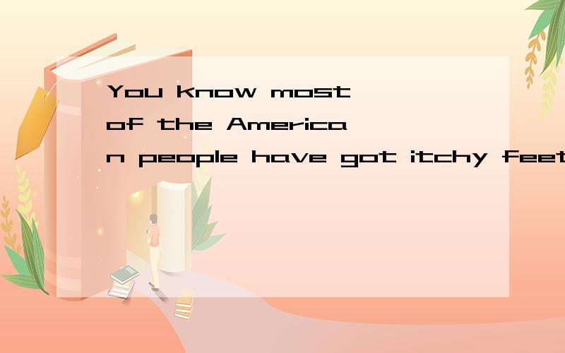 You know most of the American people have got itchy feet.怎么翻译?