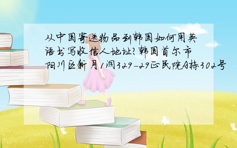 从中国寄送物品到韩国如何用英语书写收信人地址?韩国首尔市阳川区新月1洞329-29正民院A栋302号