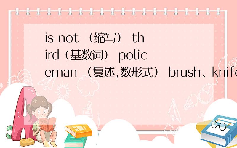 is not （缩写） third（基数词） policeman （复述,数形式） brush、knife、tomato、box（复数形式）