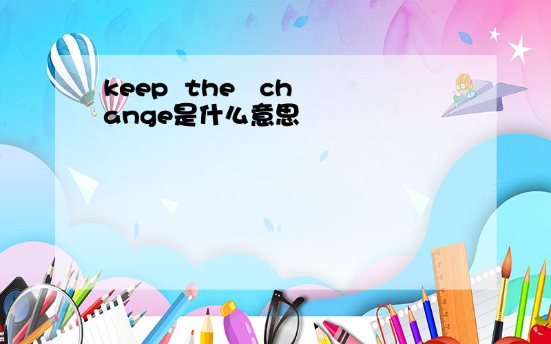 keep  the   change是什么意思