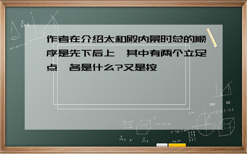 作者在介绍太和殿内景时总的顺序是先下后上,其中有两个立足点,各是什么?又是按