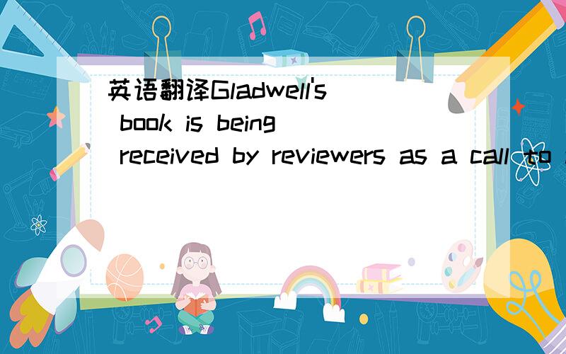 英语翻译Gladwell's book is being received by reviewers as a call to action for the Obama Age.It could lead policy makers to finally reject policies built on the assumption that people are coldly rational profit-maximizing individuals.It could cau