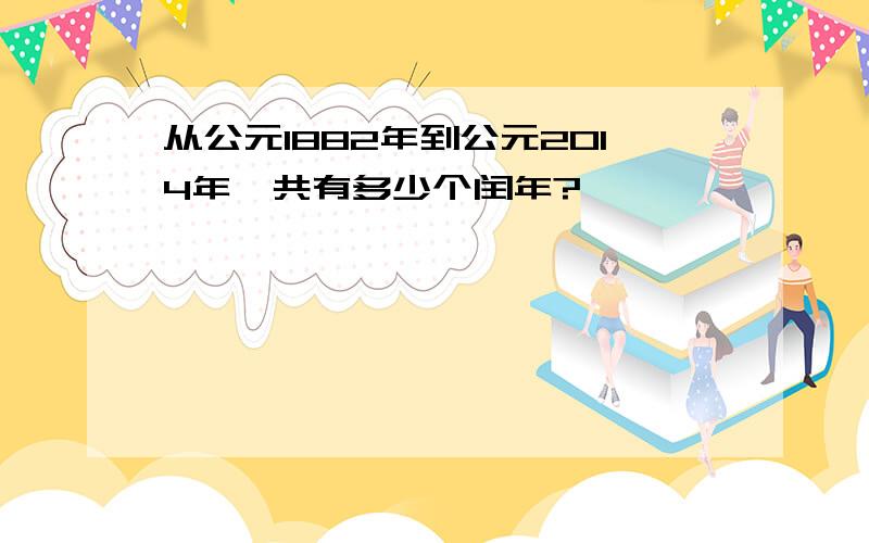 从公元1882年到公元2014年,共有多少个闰年?