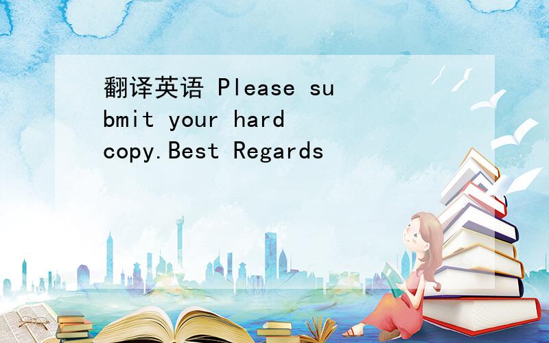 翻译英语 Please submit your hardcopy.Best Regards