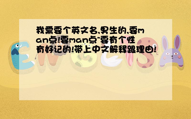 我需要个英文名,男生的,要man点!要man点~要有个性有好记的!带上中文解释跟理由!