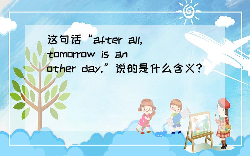 这句话“after all,tomorrow is another day.”说的是什么含义?