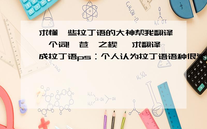 求懂一些拉丁语的大神帮我翻译一个词!【苍穹之楔】 求翻译成拉丁语ps：个人认为拉丁语语种很繁杂,用谷歌或者百度之类的翻译器翻译的就算了希望能来个懂些拉丁语的大神~翻译器翻的还