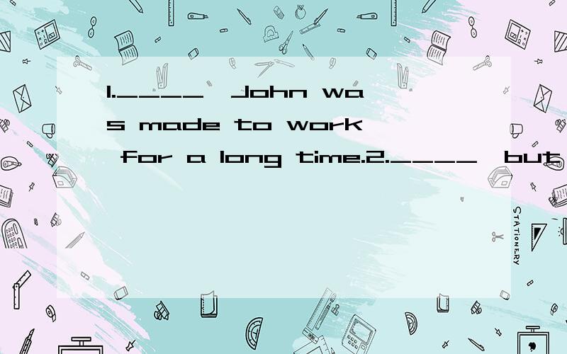 1.____,John was made to work for a long time.2.____,but John was made to work for a long time.A Child as he was B He was a childC A child as he was D Though was he young