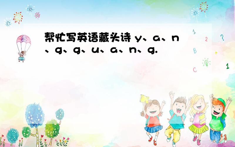 帮忙写英语藏头诗 y、a、n、g、g、u、a、n、g.