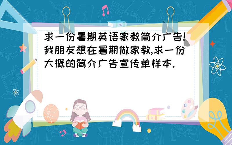 求一份暑期英语家教简介广告!我朋友想在暑期做家教,求一份大概的简介广告宣传单样本.