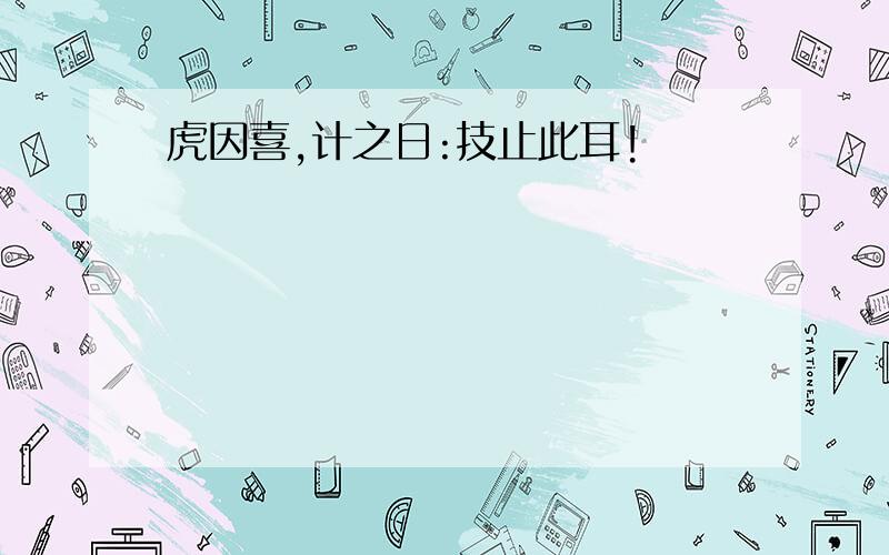 虎因喜,计之日:技止此耳!