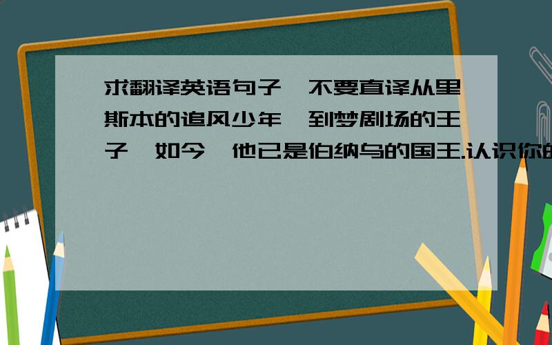 求翻译英语句子,不要直译从里斯本的追风少年,到梦剧场的王子,如今,他已是伯纳乌的国王.认识你的第二年,在里斯本光明球场,你孩子般眼角闪烁的泪光,另我心疼十多年间，在每一块自己踏