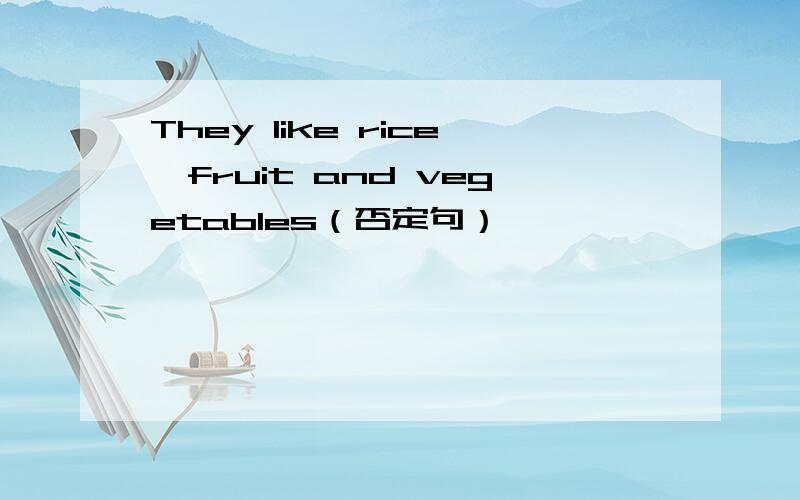 They like rice,fruit and vegetables（否定句）