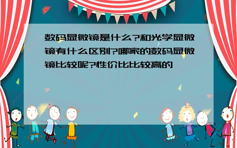 数码显微镜是什么?和光学显微镜有什么区别?哪家的数码显微镜比较呢?性价比比较高的