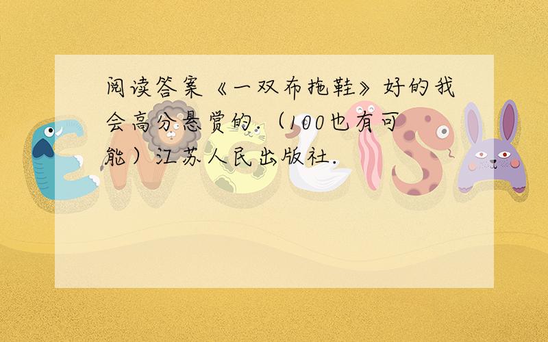 阅读答案《一双布拖鞋》好的我会高分悬赏的.（100也有可能）江苏人民出版社.