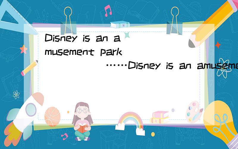 Disney is an amusement park _____ ……Disney is an amusement park _____ you can find all the normal attractions and Disney movies and characters.A.which B.where C.that D.when为什么选B不选C啊?不是两个一样的么、.、.其实很多时候