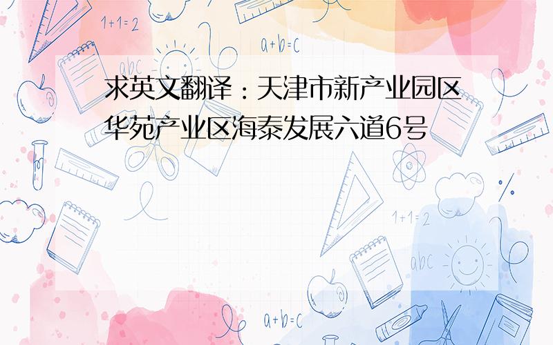 求英文翻译：天津市新产业园区华苑产业区海泰发展六道6号