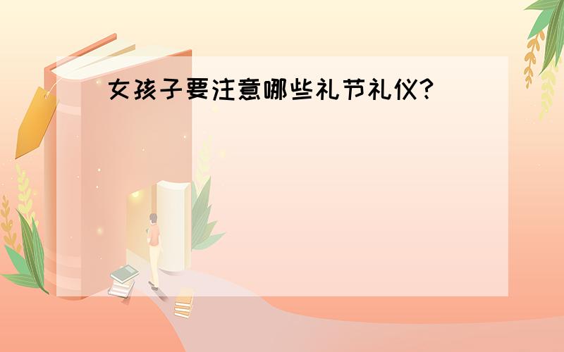 女孩子要注意哪些礼节礼仪?