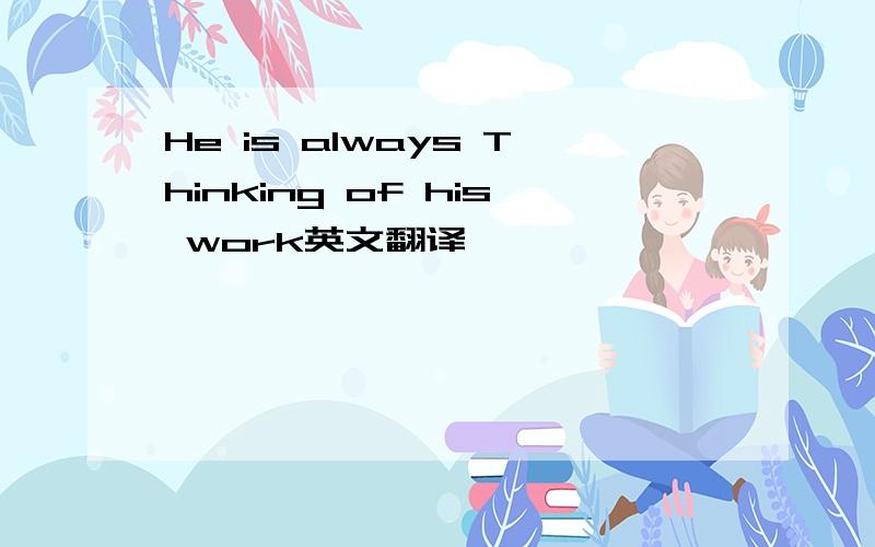 He is always Thinking of his work英文翻译