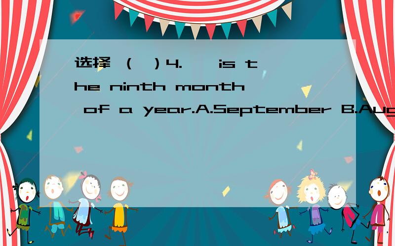 选择 （ ）4.——is the ninth month of a year.A.September B.August C.Octcber 选那个