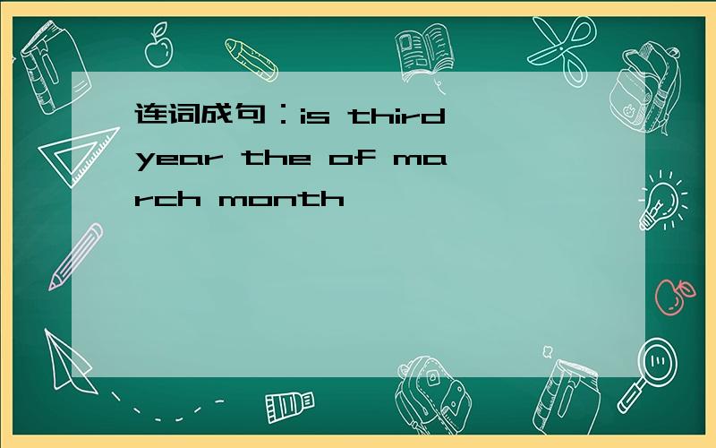 连词成句：is third year the of march month